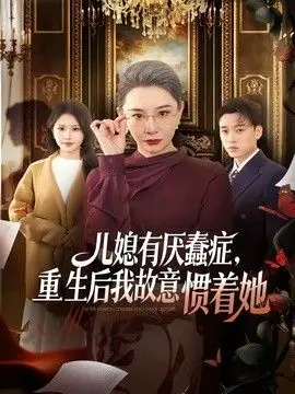 儿媳有厌蠢症，重生后我故意惯着她 全集完结