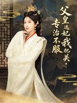 父皇选妃我把关，专治不服，莫触龙鳞 全集完结