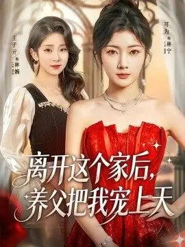 离开这个家后，养父把我宠上天 全集完结