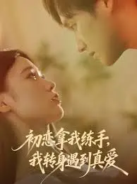 初恋拿我练手我转身遇到真爱 全集完结